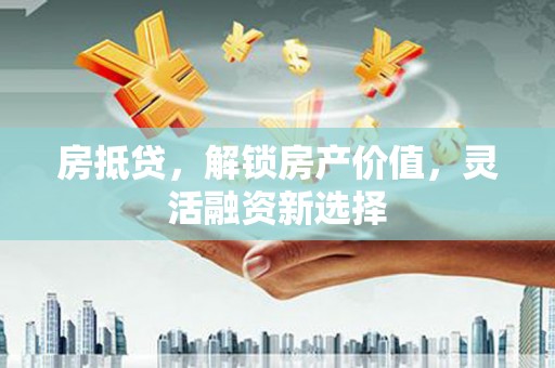 宁城房抵贷，解锁房产价值，灵活融资新选择