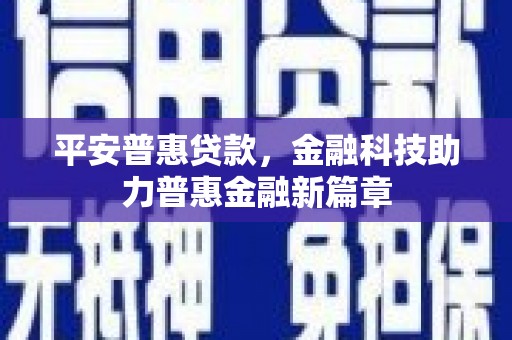 宁城平安普惠贷款，金融科技助力普惠金融新篇章