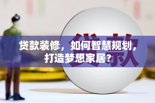 宁城贷款装修，如何智慧规划，打造梦想家居？