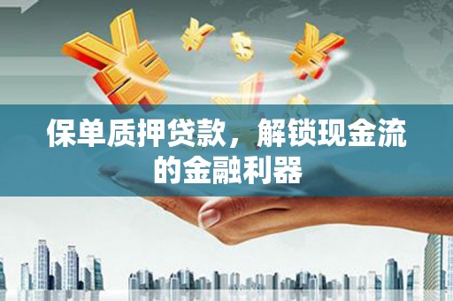 宁城保单质押贷款，解锁现金流的金融利器