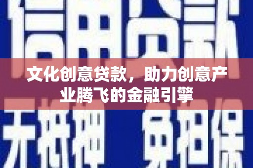 宁城文化创意贷款，助力创意产业腾飞的金融引擎