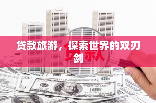 宁城贷款旅游，探索世界的双刃剑