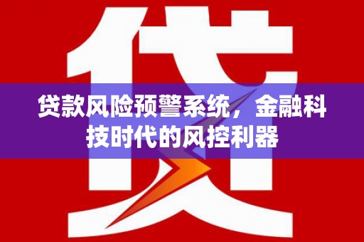 宁城贷款风险预警系统，金融科技时代的风控利器