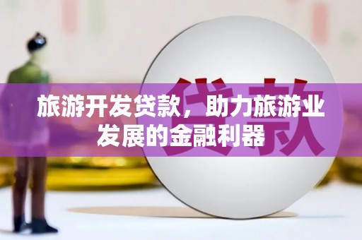 宁城旅游开发贷款，助力旅游业发展的金融利器
