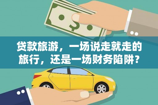 宁城贷款旅游，一场说走就走的旅行，还是一场财务陷阱？