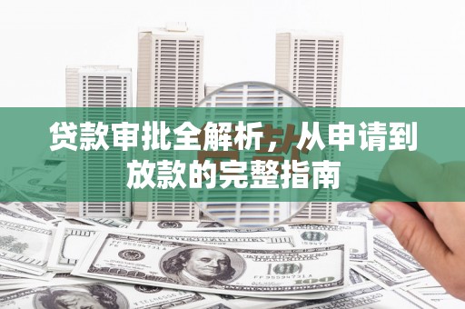 宁城贷款审批全解析,从申请到放款的完整指南 宁城贷款审批全解析,从申请到放款的完整指南