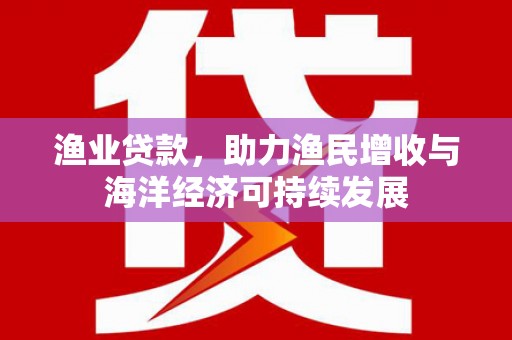 宁城渔业贷款，助力渔民增收与海洋经济可持续发展