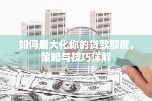 宁城如何最大化你的贷款额度，策略与技巧详解