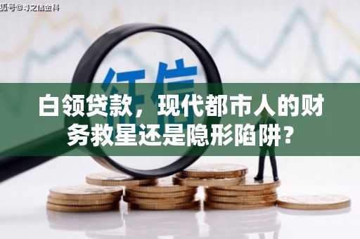 宁城白领贷款，现代都市人的财务救星还是隐形陷阱？