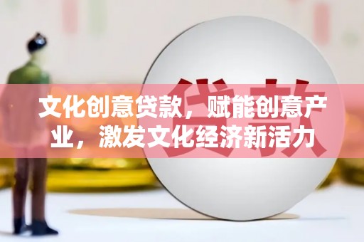 宁城文化创意贷款，赋能创意产业，激发文化经济新活力