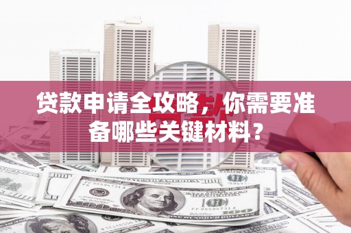 宁城贷款申请全攻略，你需要准备哪些关键材料？