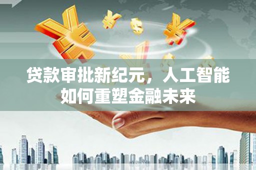 宁城贷款审批新纪元，人工智能如何重塑金融未来