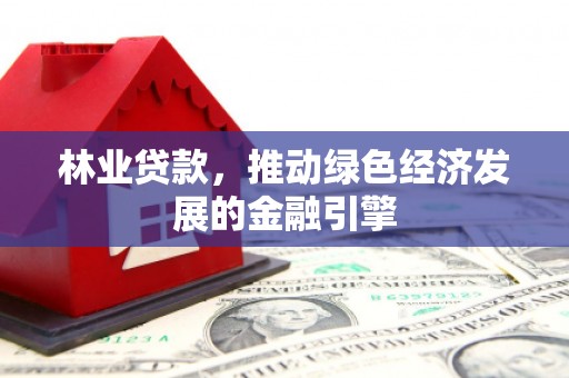 宁城林业贷款，推动绿色经济发展的金融引擎