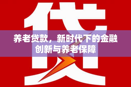 宁城养老贷款，新时代下的金融创新与养老保障
