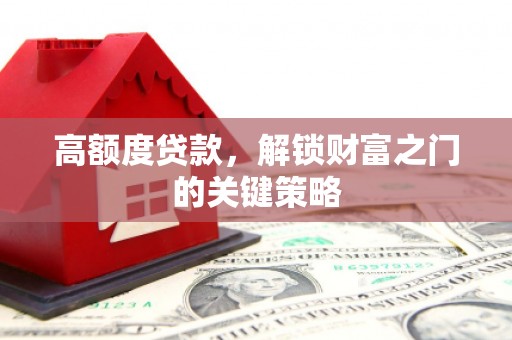 宁城高额度贷款，解锁财富之门的关键策略
