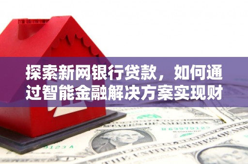 宁城探索新网银行贷款，如何通过智能金融解决方案实现财富增长