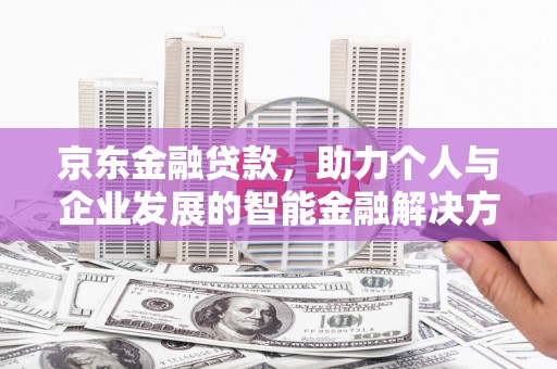 宁城京东金融贷款，助力个人与企业发展的智能金融解决方案