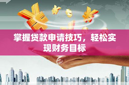 宁城掌握贷款申请技巧，轻松实现财务目标