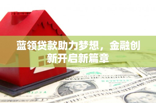 宁城蓝领贷款助力梦想，金融创新开启新篇章
