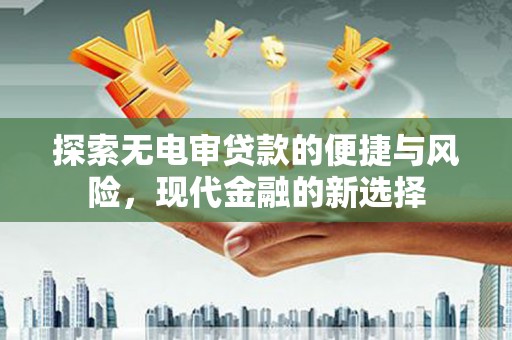 宁城探索无电审贷款的便捷与风险，现代金融的新选择