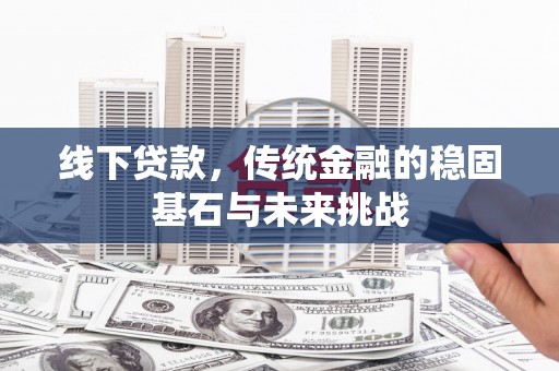 宁城线下贷款，传统金融的稳固基石与未来挑战