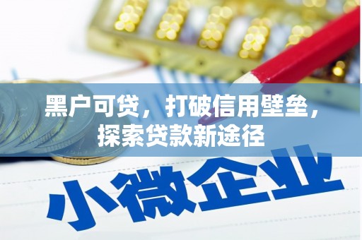 宁城黑户可贷，打破信用壁垒，探索贷款新途径