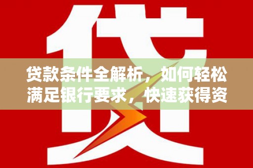 宁城贷款条件全解析，如何轻松满足银行要求，快速获得资金支持