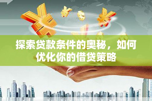 宁城探索贷款条件的奥秘，如何优化你的借贷策略