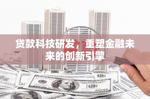 宁城贷款科技研发，重塑金融未来的创新引擎