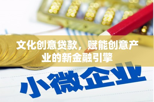 宁城文化创意贷款，赋能创意产业的新金融引擎