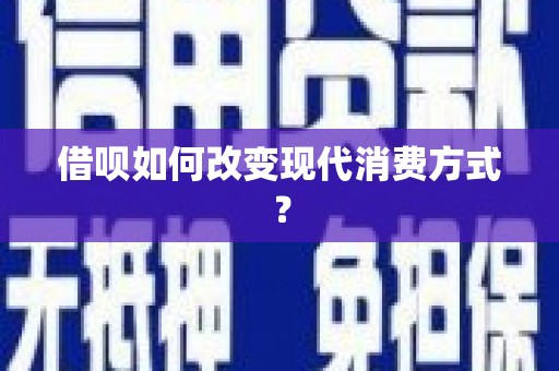 宁城借呗如何改变现代消费方式？
