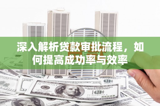宁城深入解析贷款审批流程，如何提高成功率与效率