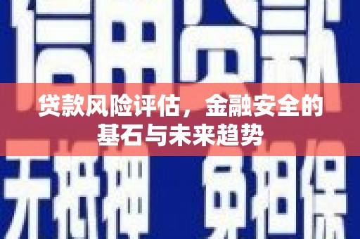 宁城贷款风险评估，金融安全的基石与未来趋势
