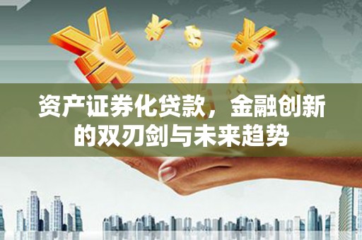 宁城资产证券化贷款，金融创新的双刃剑与未来趋势