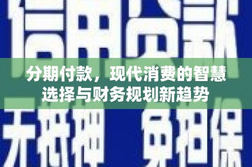 宁城分期付款，现代消费的智慧选择与财务规划新趋势