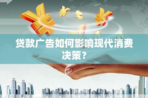 宁城贷款广告如何影响现代消费决策？