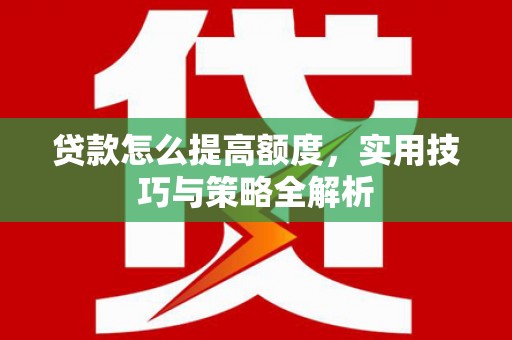 宁城贷款怎么提高额度，实用技巧与策略全解析