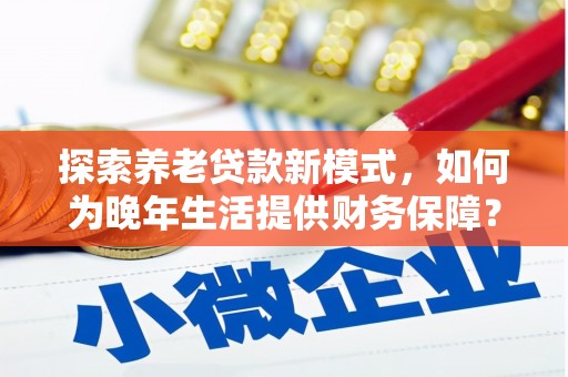 宁城探索养老贷款新模式，如何为晚年生活提供财务保障？
