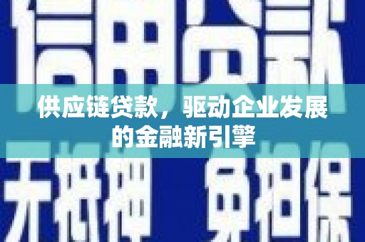 宁城供应链贷款，驱动企业发展的金融新引擎