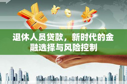 宁城退休人员贷款，新时代的金融选择与风险控制