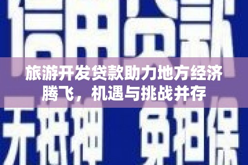 宁城旅游开发贷款助力地方经济腾飞，机遇与挑战并存