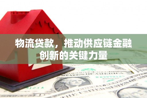 宁城物流贷款，推动供应链金融创新的关键力量