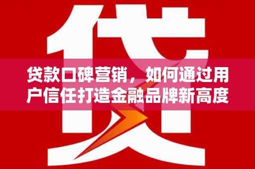 宁城贷款口碑营销，如何通过用户信任打造金融品牌新高度