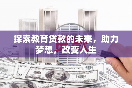 宁城探索教育贷款的未来，助力梦想，改变人生