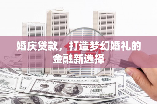 宁城婚庆贷款，打造梦幻婚礼的金融新选择