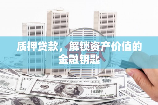 宁城质押贷款，解锁资产价值的金融钥匙
