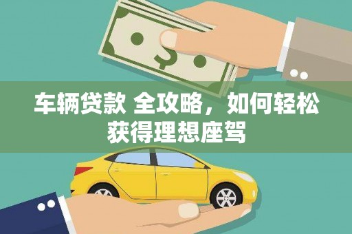 宁城车辆贷款 全攻略，如何轻松获得理想座驾