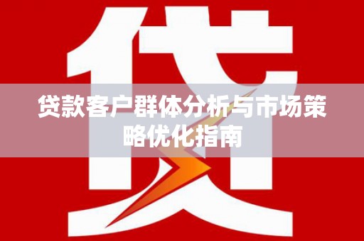 宁城贷款客户群体分析与市场策略优化指南