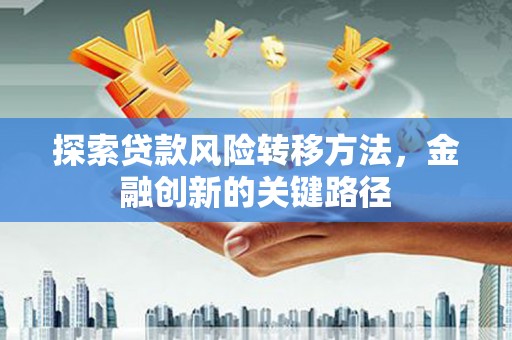 宁城探索贷款风险转移方法，金融创新的关键路径