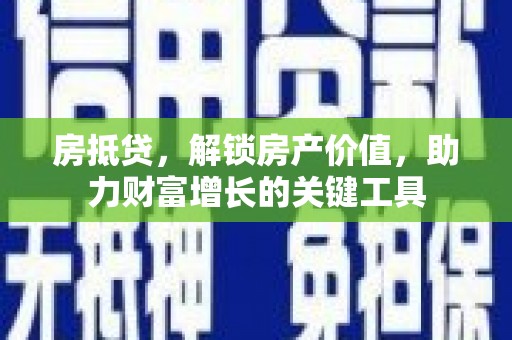 宁城房抵贷，解锁房产价值，助力财富增长的关键工具